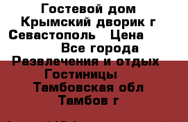     Гостевой дом «Крымский дворик»г. Севастополь › Цена ­ 1 000 - Все города Развлечения и отдых » Гостиницы   . Тамбовская обл.,Тамбов г.